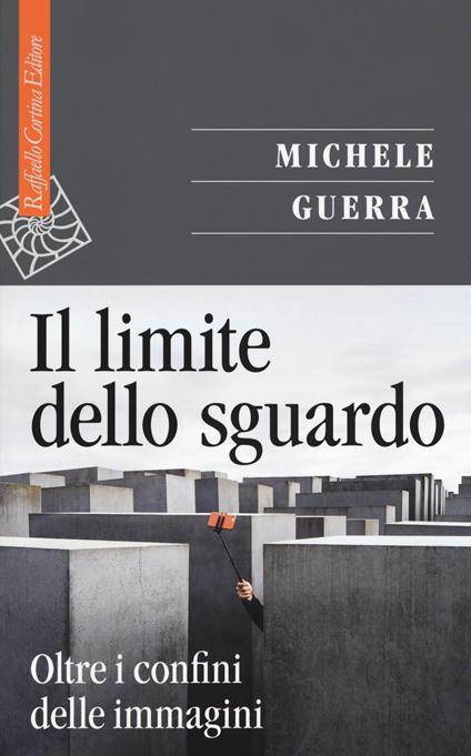 Il limite dello sguardo. Oltre i confini dell'immagine - Michele Guerra - copertina