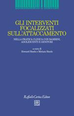 Gli interventi focalizzati sull'attaccamento. Nella pratica clinica con bambini, adolescenti e genitori