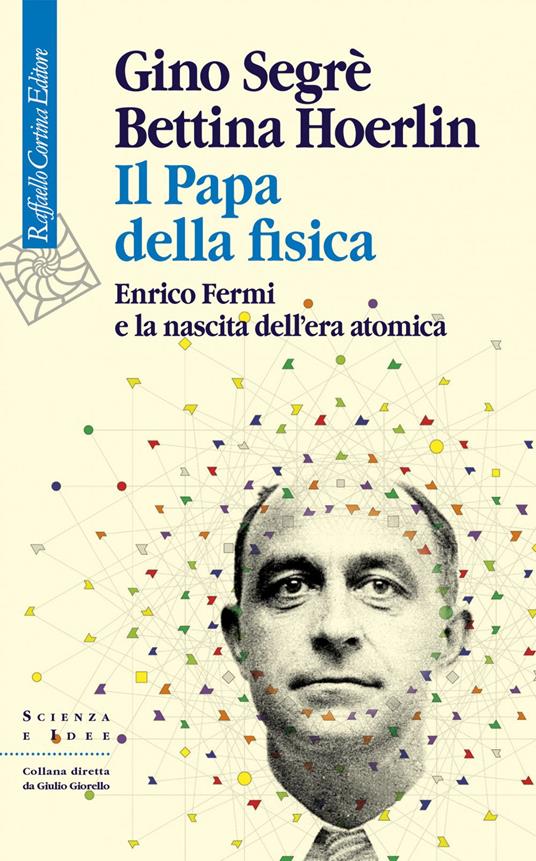 Il papa della fisica. Enrico Fermi e la nascita dell'era atomica - Bettina Hoerlin,Gino Segrè,Gianbruno Guerrerio - ebook