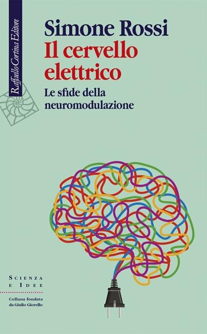 Il cervello elettrico. Le sfide della neuromodulazione - Simone Rossi - copertina