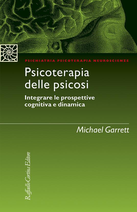 Psicoterapia delle psicosi. Integrare le prospettive cognitiva e dinamica - Michael Garrett - copertina