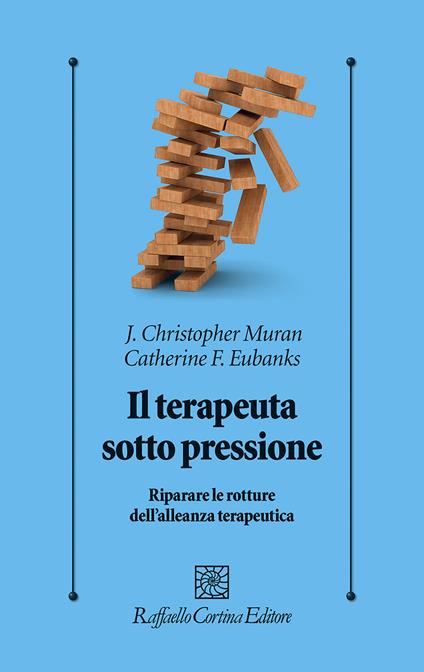 Il terapeuta sotto pressione. Riparare le rotture dell’alleanza terapeutica - Christopher J. Muran,Catherine F. Eubanks - copertina