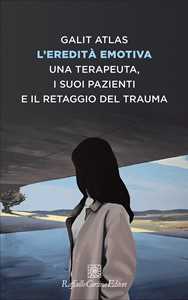 Libro L' eredità emotiva. Una terapeuta, i suoi pazienti e il retaggio del trauma Galit Atlas