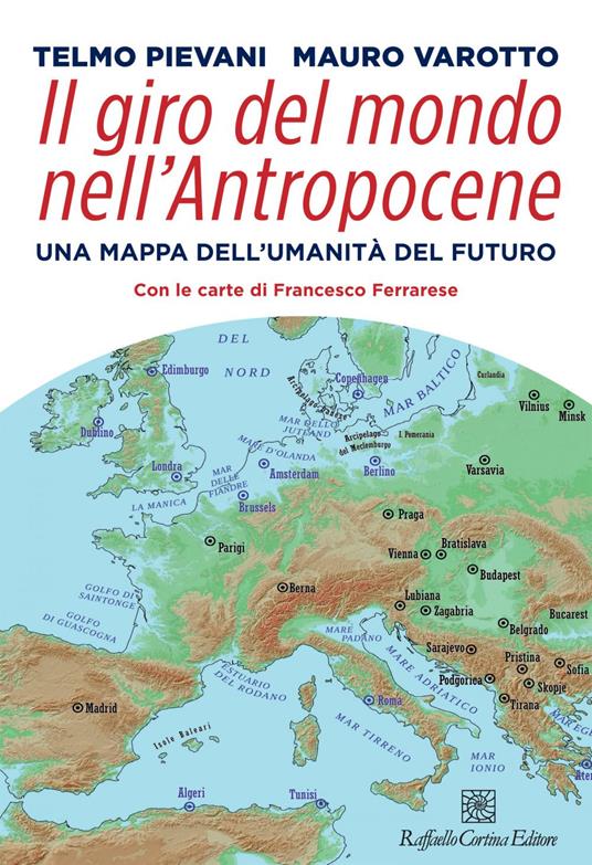 Il giro del mondo nell'Antropocene. Una mappa dell'umanità del futuro - Telmo Pievani,Mauro Varotto,Francesco Ferrarese - ebook