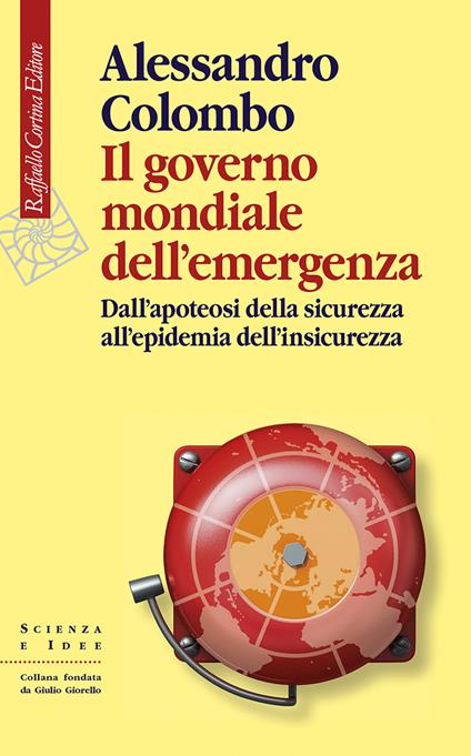 Il governo mondiale dell’emergenza. Dall’apoteosi della sicurezza all’epidemia dell’insicurezza - Alessandro Colombo - copertina