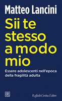 Libro Sii te stesso a modo mio. Essere adolescenti nell'epoca della fragilità adulta Matteo Lancini