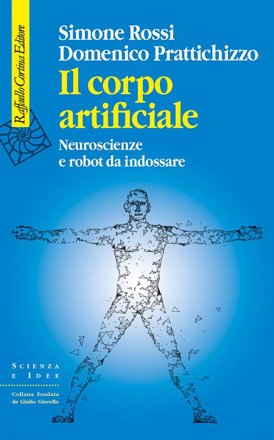 Il corpo artificiale. Neuroscienze e robot da indossare - Simone Rossi,Domenico Prattichizzo - copertina