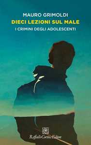 Libro Dieci lezioni sul male. I crimini degli adolescenti Mauro Grimoldi