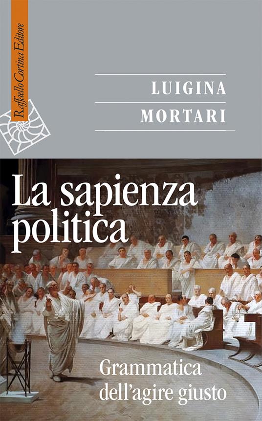 La sapienza politica. Grammatica dell'agire giusto - Luigina Mortari - copertina