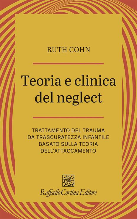 Teoria e clinica del Neglect. Trattamento del trauma da trascuratezza infantile basato sulla teoria dell'attaccamento - Ruth Cohn - copertina