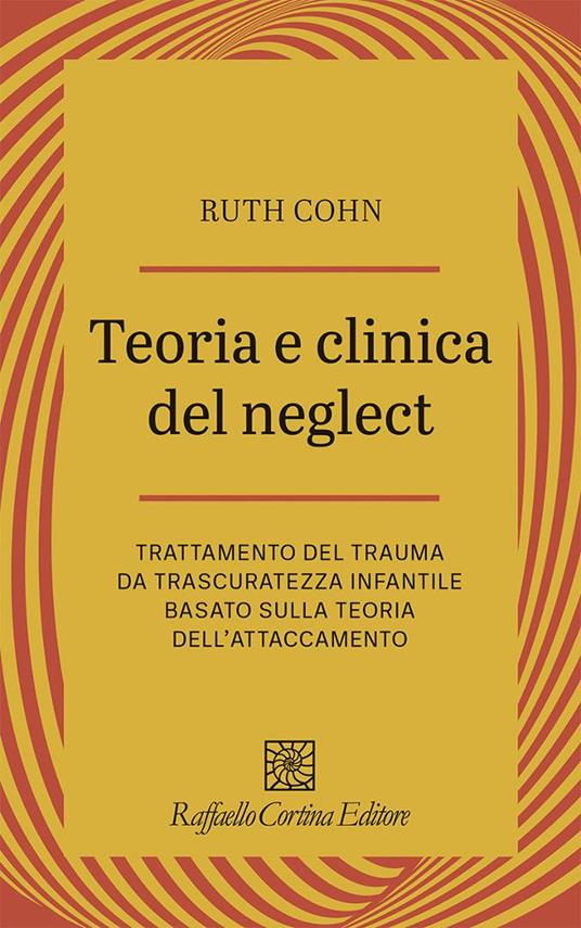 Teoria e clinica del Neglect. Trattamento del trauma da trascuratezza infantile basato sulla teoria dell'attaccamento - Ruth Cohn - copertina