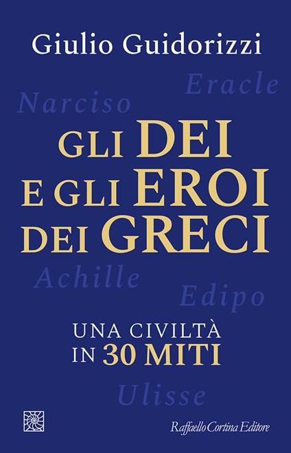 Gli dei e gli eroi dei greci. Una civiltà in 30 miti - Giulio Guidorizzi - copertina
