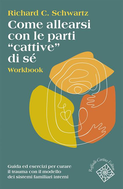Come allearsi con le parti «cattive» di sé. Workbook. Guida ed esercizi per curare il trauma con il modello dei sistemi familiari interni - Richard C. Schwartz - copertina