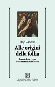 Alle origini della follia. Prevenzione e cura dei disturbi schizofrenici
