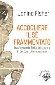 Accogliere il sé frammentato. Trasformare le ferite del trauma in percorsi di integrazione