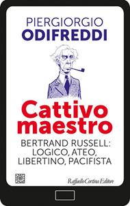Cattivo maestro. Bertrand Russell: logico, ateo, libertino, pacifista