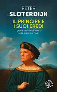Libro Il principe e i suoi eredi. I grandi uomini al tempo della gente comune Peter Sloterdijk