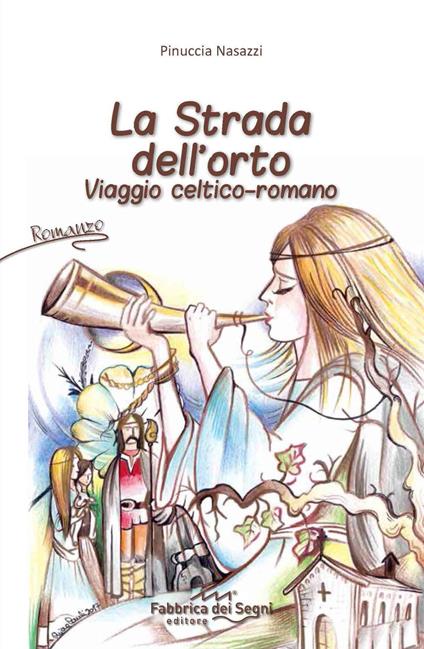 La strada dell'orto. Viaggio celtico-romano - Pinuccia Nasazzi - copertina