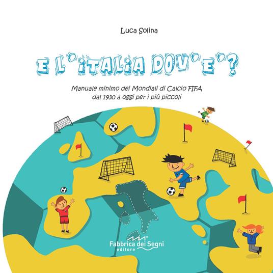 E l'Italia dov'è? Manuale minimo dei Mondiali di Calcio FIFA dal 1930 a oggi per i più piccoli - Luca Solina - copertina