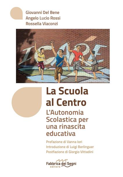 La scuola al centro. L'autonomia scolastica per una rinascita educativa - Giovanni Del Bene,Angelo Lucio Rossi,Rossella Viaconzi - copertina