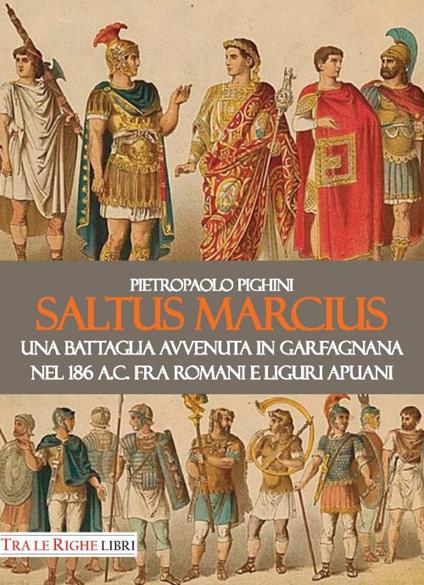 Saltus Marcius. Una battaglia avvenuta in Garfagnana nel 186 a.C. fra romani e liguri apuani - Pietropaolo Pighini - copertina