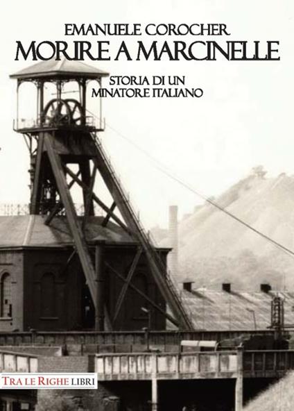 Morire a Marcinelle. Storia di un minatore italiano - Emanuele Corocher - copertina