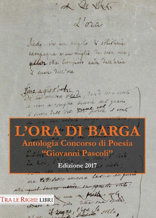 L'ora di Barga. Antologia Premio «Giovanni Pascoli» 2017 - copertina