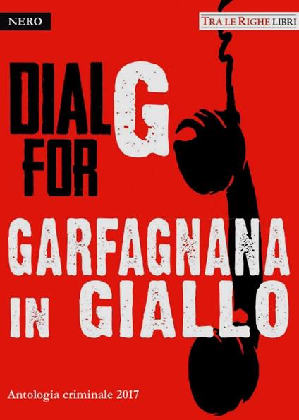 Dial G for Garfagnana in giallo. Antologia criminale 2017 - copertina