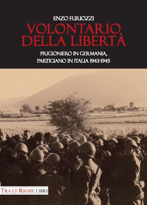 Volontario della libertà. Prigioniero in Germania, partigiano in Italia 1943-1945 - Enzo Furiozzi - copertina