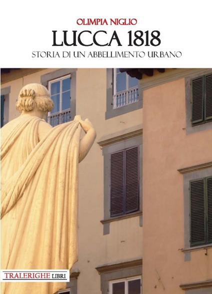 Lucca 1818. Storia di un abbellimento urbano - Olimpia Niglio - copertina