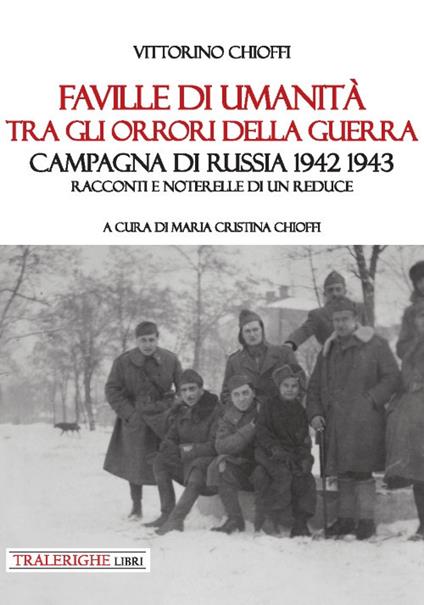 Faville di umanità tra gli orrori della guerra. Campagna di Russia 1942 1943. Racconti e noterelle di un reduce - Vittorino Chioffi - copertina
