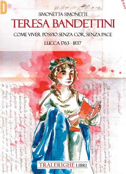 Teresa Bandettini. «Come viver poss'io senza cor, senza pace». Lucca 1763-1837 - Simonetta Simonetti - copertina