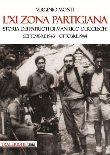 L'XI zona partigiana. Storia dei patrioti di Manrico Ducceschi. Settembre 1943-ottobre 1944 - Virginio Monti - copertina