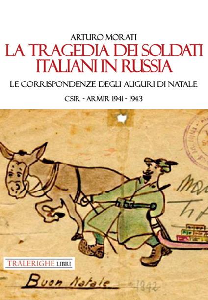 La tragedia dei soldati italiani in Russia. Le corrispondenze degli auguri di Natale. CSIR-ARMIR 1941-1942 - Arturo Morati - copertina