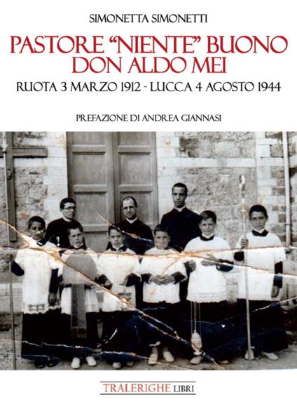 Pastore «niente» buono. Don Aldo Mei. Ruota 3 marzo 1912 – Lucca 4 agosto 1944 - Simonetta Simonetti - copertina