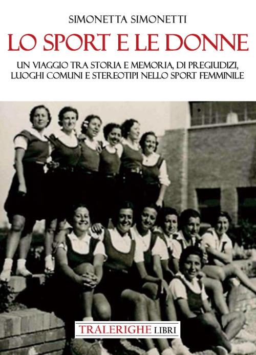 Lo sport e le donne. Un viaggio tra storia e memoria, di pregiudizi, luoghi comuni e stereotipi nello sport femminile - Simonetta Simonetti - copertina