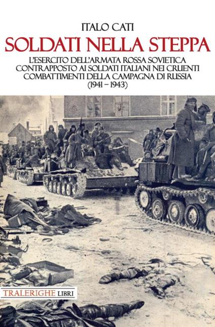Soldati nella steppa. L’esercito dell’Armata Rossa Sovietica contrapposto ai soldati italiani nei cruenti combattimenti della campagna di Russia (1941 – 1943) - Italo Cati - copertina