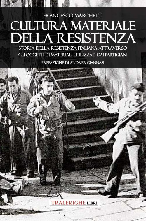 Cultura materiale della Resistenza. Storia della Resistenza Italiana attraverso gli oggetti e i materiali utilizzati dai partigiani - Francesco Marchetti - copertina