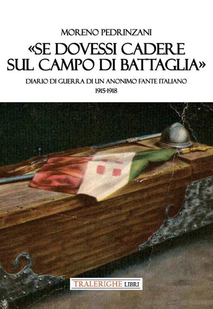 «Se dovessi cadere sul campo di battaglia». Diario di guerra di un anonimo fante italiano 1915-1918 - Moreno Pedrinzani - copertina