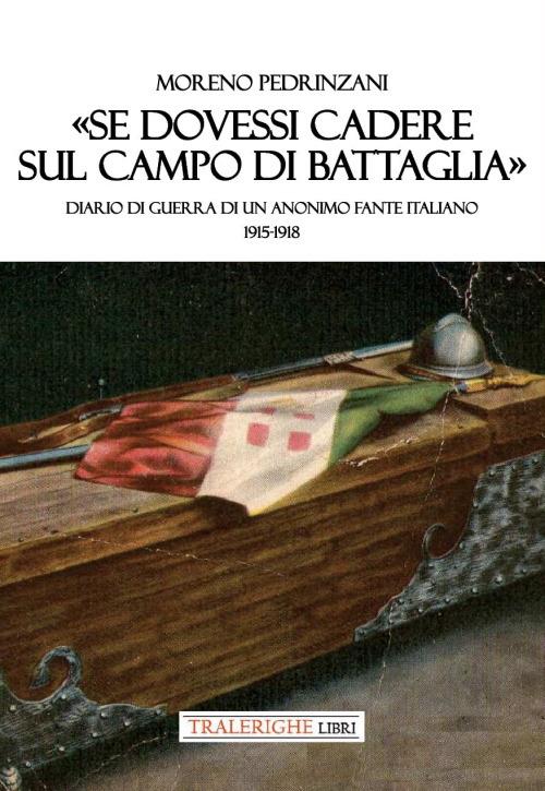 «Se dovessi cadere sul campo di battaglia». Diario di guerra di un anonimo fante italiano 1915-1918 - Moreno Pedrinzani - copertina
