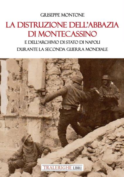 La distruzione dell'Abbazia di Montecassino. E dell'Archivio di Stato di Napoli durante la Seconda guerra mondiale - Giuseppe Montone - copertina