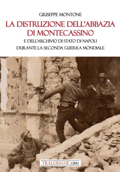 La distruzione dell'Abbazia di Montecassino. E dell'Archivio di Stato di Napoli durante la Seconda guerra mondiale - Giuseppe Montone - copertina