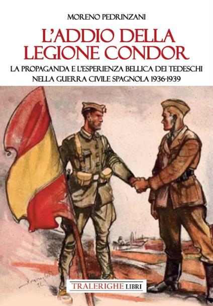 L'addio della Legione Condor. La propaganda e l'esperienza bellica dei tedeschi nella guerra civile spagnola 1936-1939 - Moreno Pedrinzani - copertina