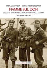 Fiamme sul Don. Diario di flammiere sopravvissuto alla guerra. CSIR–ARMIR 1942-1943