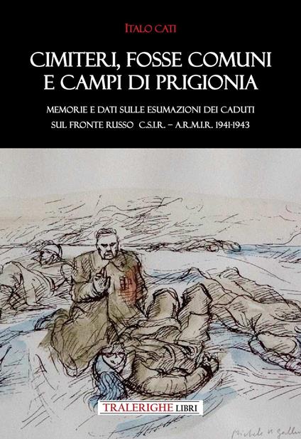 Cimiteri, fosse comuni e campi di prigionia Memorie e dati sulle esumazioni dei Caduti sul Fronte russo C.S.I.R. – A.R.M.I.R. 1941-1943 - Italo Cati - copertina