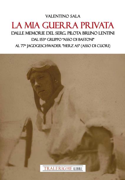 La mia guerra privata. Dalle memorie del serg. pilota Bruno Lentini. Dal 153° gruppo «Asso di bastoni» al 77° Jagdgeschwader «Herz As» (Asso di cuori) - Valentino Sala - copertina