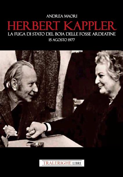Herbert Kappler. La fuga di Stato del boia delle Fosse Ardeatine - Andrea Maori - copertina