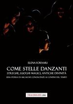 Come stelle danzanti. Streghe, luoghi magici, antiche divinità. Una storia di arcaiche conoscenze ai confini del tempo.