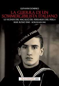 La guerra di un sommergibilista italiano. Le vicende del Macallè, del Ferraris e del Perla. Mar Rosso 1940 - Bordeaux 1941