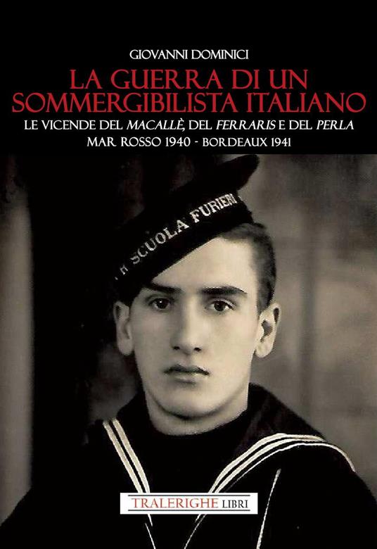 La guerra di un sommergibilista italiano. Le vicende del Macallè, del Ferraris e del Perla. Mar Rosso 1940 - Bordeaux 1941 - Giovanni Dominici - copertina